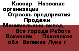 Кассир › Название организации ­ Fusion Service › Отрасль предприятия ­ Продажи › Минимальный оклад ­ 28 800 - Все города Работа » Вакансии   . Псковская обл.,Великие Луки г.